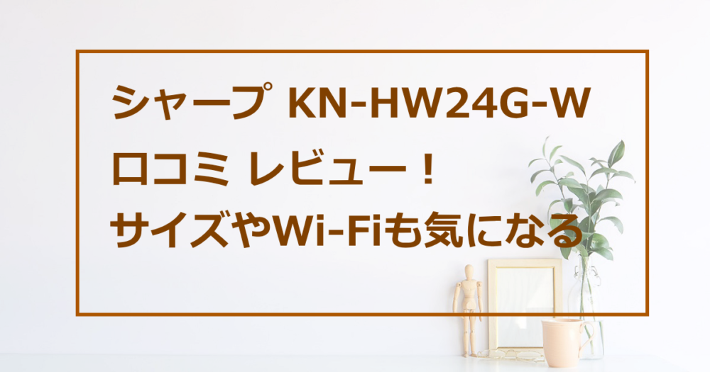 シャープ KN-HW24G-W クチコミレビュー！ サイズ Wi-Fiも気になる