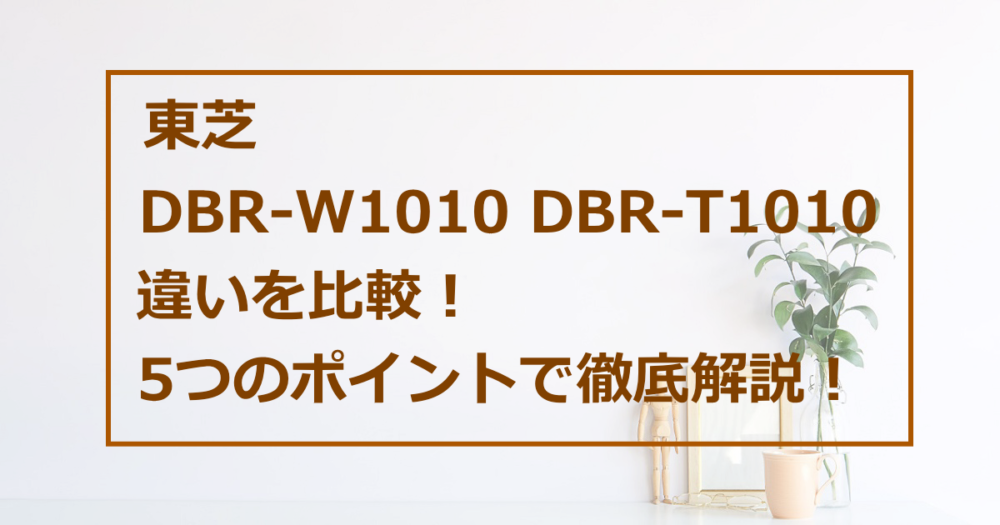 東芝 DBR-W1010とDBR-T1010の違いを比較！5つのポイントで徹底解説！