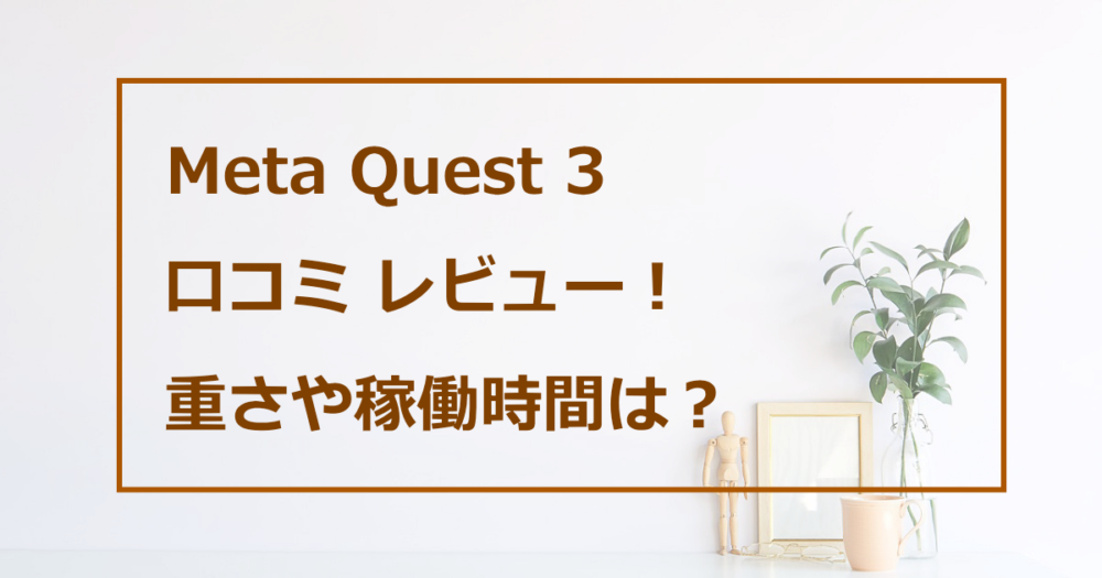 Meta Quest 3の口コミレビュー！重さや稼働時間は？